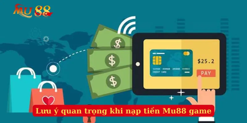 Lưu ý quan trọng khi nạp tiền Mu88 game